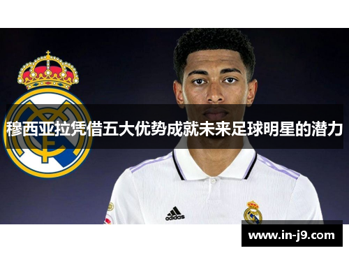 穆西亚拉凭借五大优势成就未来足球明星的潜力