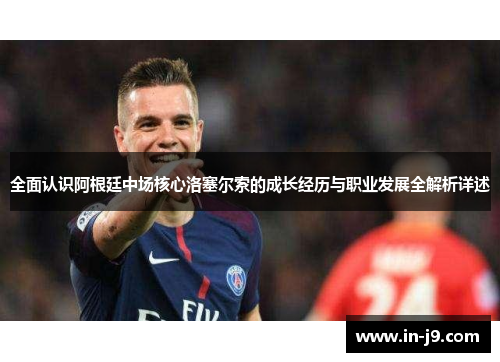 全面认识阿根廷中场核心洛塞尔索的成长经历与职业发展全解析详述
