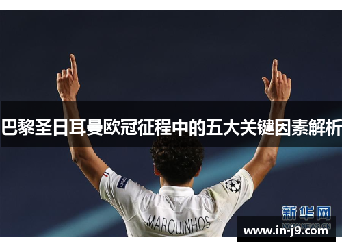 巴黎圣日耳曼欧冠征程中的五大关键因素解析