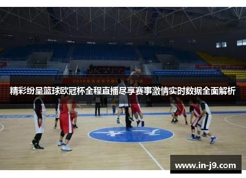 精彩纷呈篮球欧冠杯全程直播尽享赛事激情实时数据全面解析