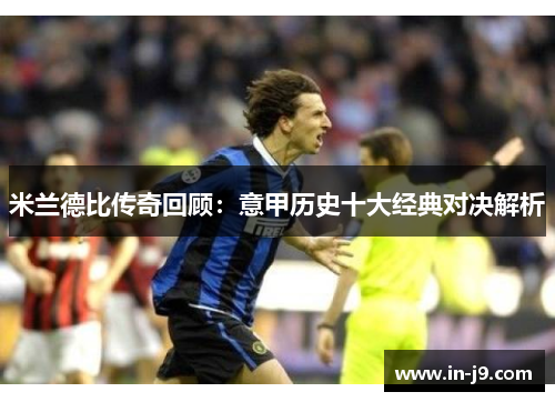 米兰德比传奇回顾:意甲历史十大经典对决解析 米兰德比传奇回顾:意甲历史十大经典对决解析