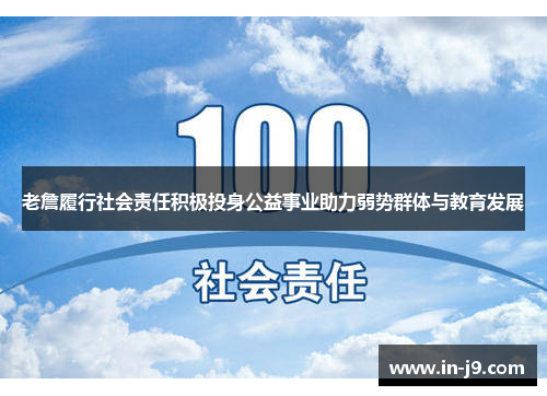 老詹履行社会责任积极投身公益事业助力弱势群体与教育发展