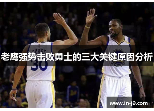 老鹰强势击败勇士的三大关键原因分析 老鹰强势击败勇士的三大关键原因分析