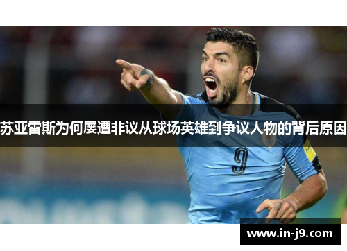 苏亚雷斯为何屡遭非议从球场英雄到争议人物的背后原因