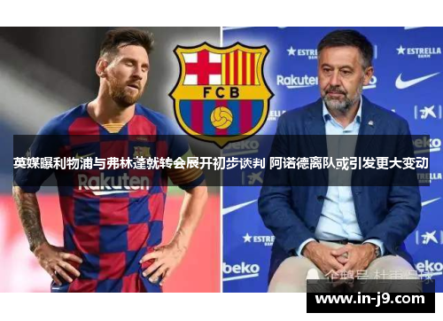 英媒曝利物浦与弗林蓬就转会展开初步谈判 阿诺德离队或引发更大变动