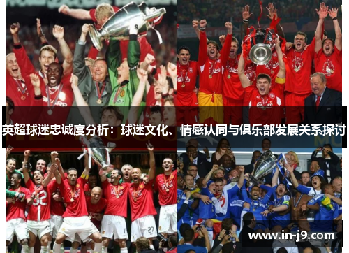 英超球迷忠诚度分析：球迷文化、情感认同与俱乐部发展关系探讨