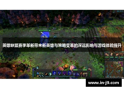 英雄联盟赛季革新带来新英雄与策略变革的深远影响与游戏体验提升