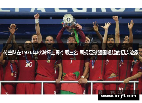 荷兰队在1976年欧洲杯上勇夺第三名 展现足球强国崛起的初步迹象