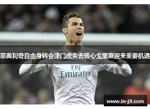 菲奥利奇自由身转会津门虎失去核心戈里察迎来重要机遇