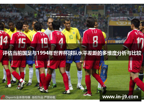 评估当前国足与1994年世界杯球队水平差距的多维度分析与比较