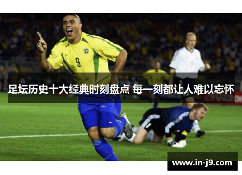 足坛历史十大经典时刻盘点 每一刻都让人难以忘怀