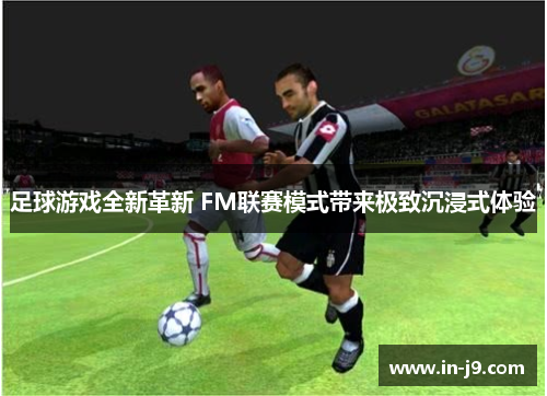足球游戏全新革新 FM联赛模式带来极致沉浸式体验