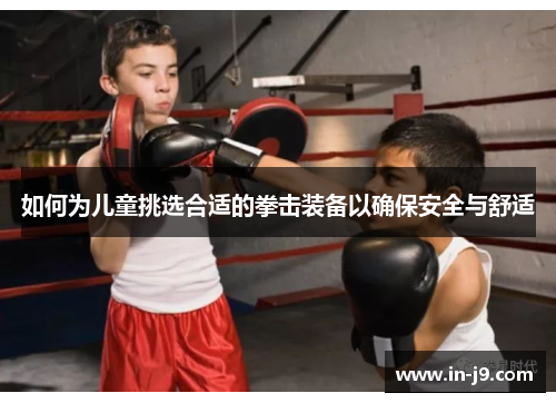 如何为儿童挑选合适的拳击装备以确保安全与舒适