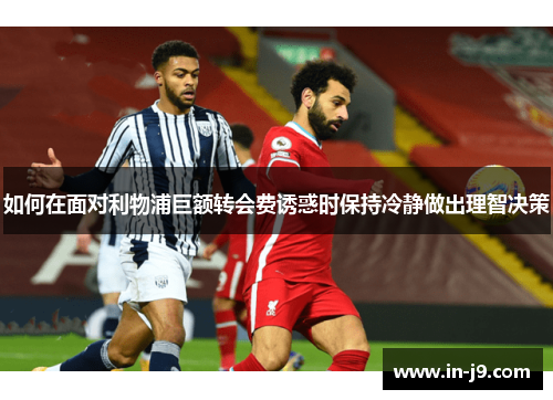 如何在面对利物浦巨额转会费诱惑时保持冷静做出理智决策