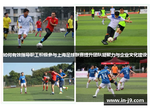如何有效指导职工积极参与上海足球联赛提升团队凝聚力与企业文化建设