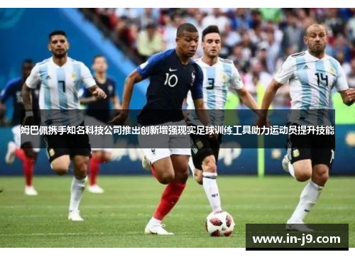 姆巴佩携手知名科技公司推出创新增强现实足球训练工具助力运动员提升技能