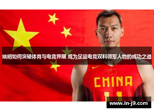 姚明如何突破体育与电竞界限 成为足篮电竞双料领军人物的成功之道