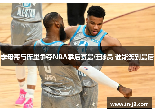 字母哥与库里争夺NBA季后赛最佳球员 谁能笑到最后