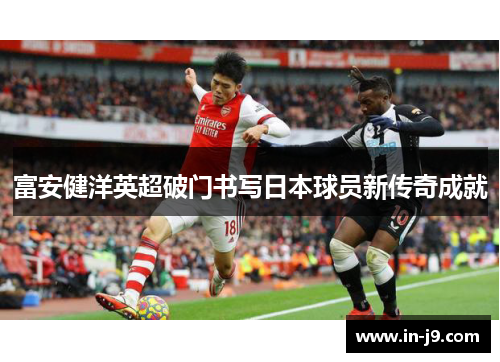 富安健洋英超破门书写日本球员新传奇成就