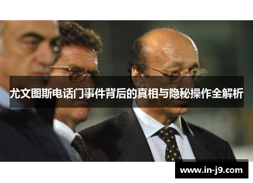 尤文图斯电话门事件背后的真相与隐秘操作全解析