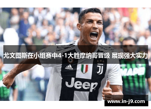 尤文图斯在小组赛中4-1大胜摩纳哥晋级 展现强大实力