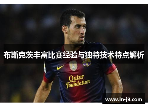 布斯克茨丰富比赛经验与独特技术特点解析