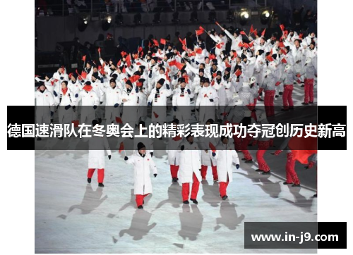 德国速滑队在冬奥会上的精彩表现成功夺冠创历史新高