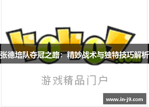 张德培队夺冠之路：精妙战术与独特技巧解析