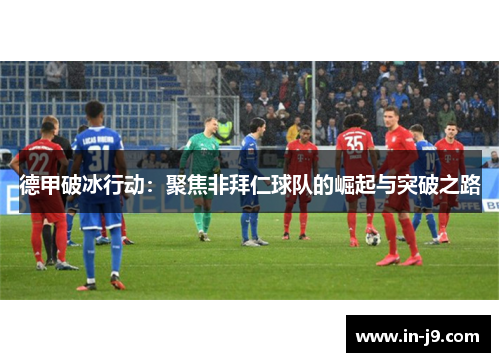 德甲破冰行动：聚焦非拜仁球队的崛起与突破之路
