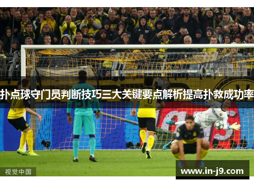 扑点球守门员判断技巧三大关键要点解析提高扑救成功率
