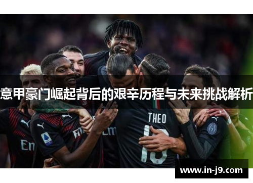 意甲豪门崛起背后的艰辛历程与未来挑战解析
