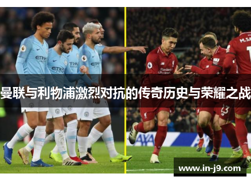 曼联与利物浦激烈对抗的传奇历史与荣耀之战