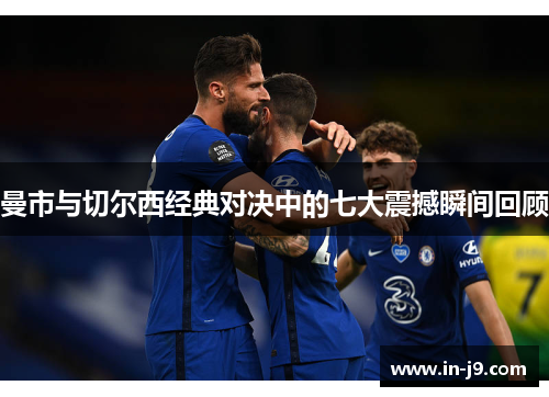 曼市与切尔西经典对决中的七大震撼瞬间回顾