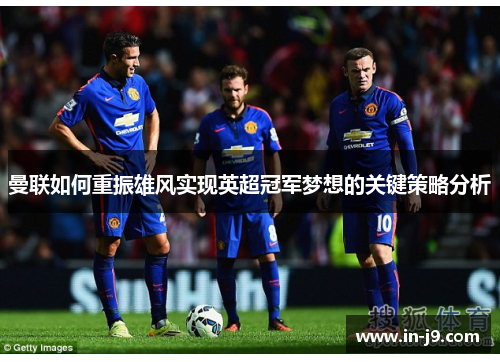 曼联如何重振雄风实现英超冠军梦想的关键策略分析