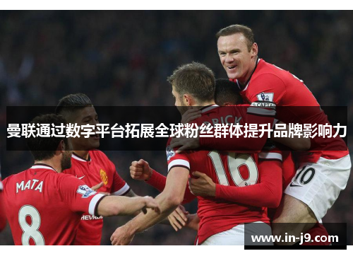 曼联通过数字平台拓展全球粉丝群体提升品牌影响力