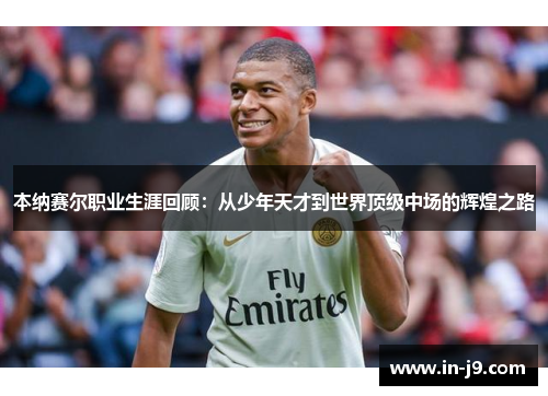 本纳赛尔职业生涯回顾：从少年天才到世界顶级中场的辉煌之路