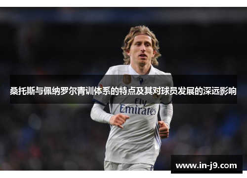 桑托斯与佩纳罗尔青训体系的特点及其对球员发展的深远影响