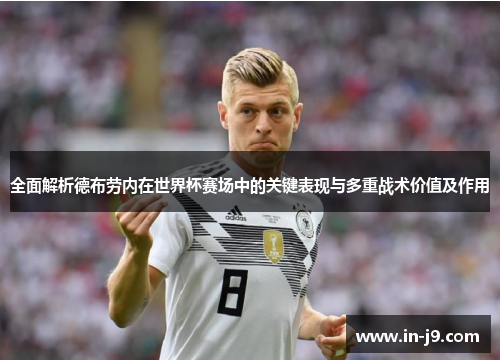 全面解析德布劳内在世界杯赛场中的关键表现与多重战术价值及作用