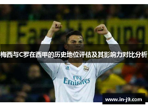 梅西与C罗在西甲的历史地位评估及其影响力对比分析