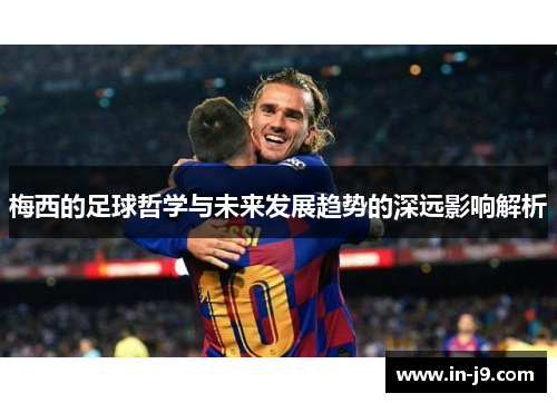 梅西的足球哲学与未来发展趋势的深远影响解析