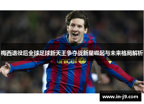 梅西退役后全球足球新天王争夺战新星崛起与未来格局解析
