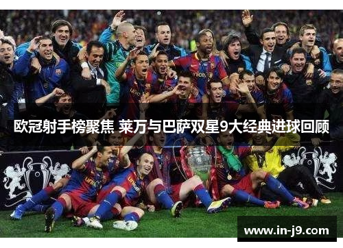 欧冠射手榜聚焦 莱万与巴萨双星9大经典进球回顾