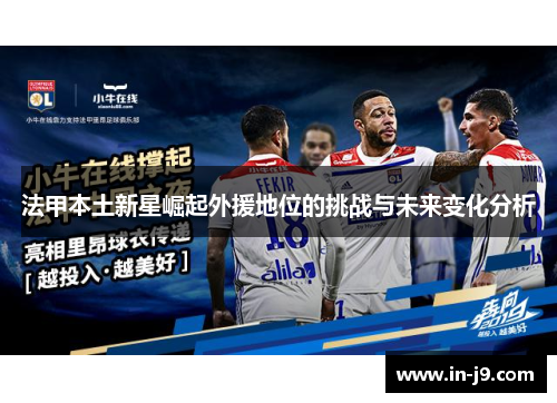法甲本土新星崛起外援地位的挑战与未来变化分析 法甲本土新星崛起外援地位的挑战与未来变化分析