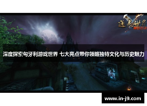 深度探索匈牙利游戏世界 七大亮点带你领略独特文化与历史魅力