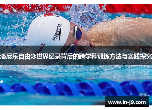 潘展乐自由泳世界纪录背后的跨学科训练方法与实践探究