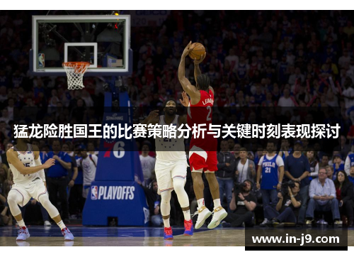 猛龙险胜国王的比赛策略分析与关键时刻表现探讨