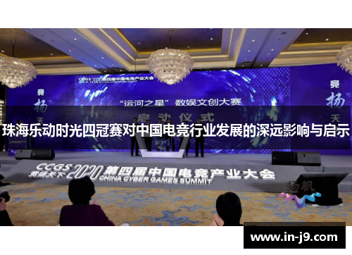 珠海乐动时光四冠赛对中国电竞行业发展的深远影响与启示 珠海乐动时光四冠赛对中国电竞行业发展的深远影响与启示