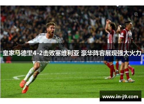 皇家马德里4-2击败塞维利亚 豪华阵容展现强大火力 皇家马德里4-2击败塞维利亚 豪华阵容展现强大火力