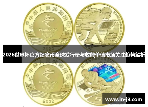 2026世界杯官方纪念币全球发行量与收藏价值市场关注趋势解析