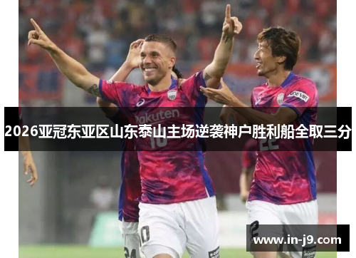 2026亚冠东亚区山东泰山主场逆袭神户胜利船全取三分
